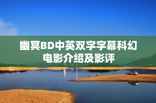幽冥BD中英双字字幕科幻电影介绍及影评 幽冥BD中英双字字幕科幻电影介绍及影评