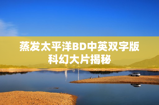 蒸发太平洋BD中英双字版科幻大片揭秘