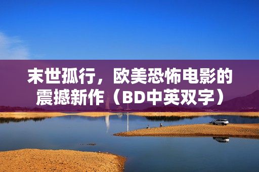 末世孤行，欧美恐怖电影的震撼新作（BD中英双字）