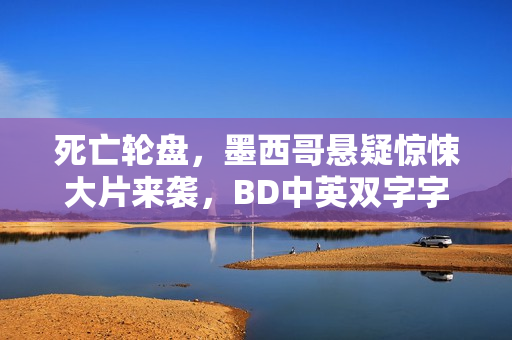 死亡轮盘，墨西哥悬疑惊悚大片来袭，BD中英双字字幕揭秘真相！
