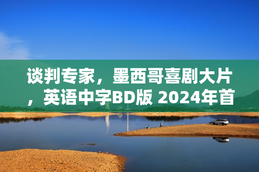 谈判专家,墨西哥喜剧大片,英语中字BD版 2024年首映 谈判专家,墨西哥喜剧大片,英语中字BD版 2024年首映