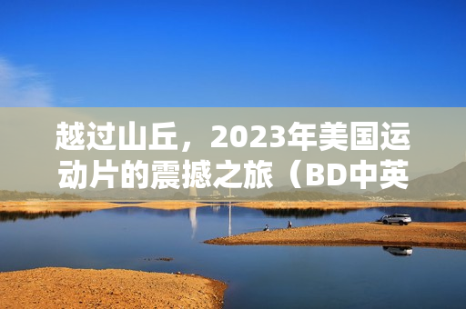 越过山丘，2023年美国运动片的震撼之旅（BD中英双字字幕）
