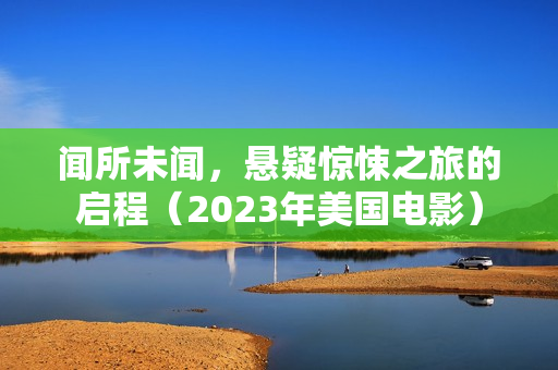 闻所未闻，悬疑惊悚之旅的启程（2023年美国电影）