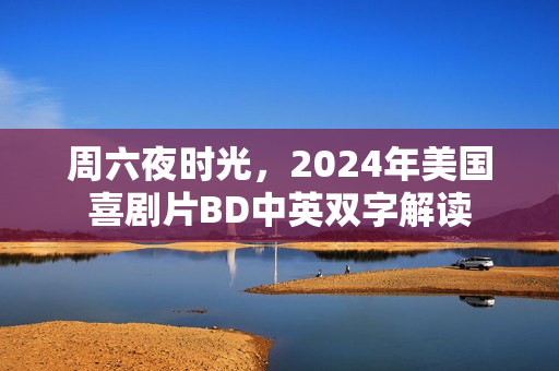 周六夜时光，2024年美国喜剧片BD中英双字解读