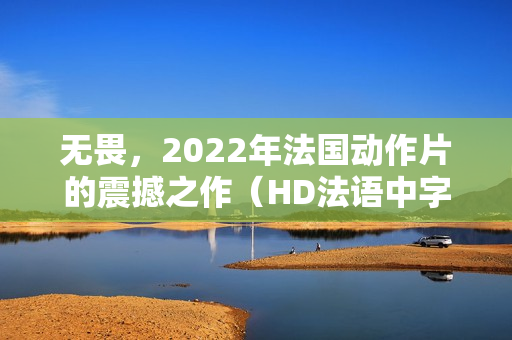 无畏，2022年法国动作片的震撼之作（HD法语中字）