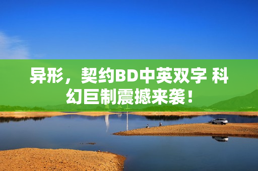 异形，契约BD中英双字 科幻巨制震撼来袭！