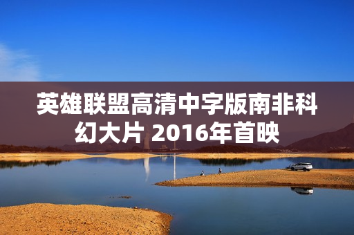 英雄联盟高清中字版南非科幻大片 2016年首映 英雄联盟高清中字版南非科幻大片 2016年首映