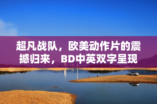 超凡战队,欧美动作片的震撼归来,BD中英双字呈现 超凡战队,欧美动作片的震撼归来,BD中英双字呈现
