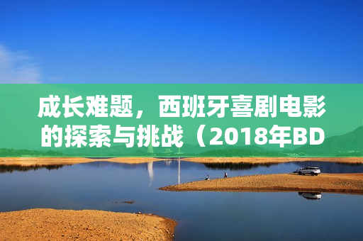 成长难题,西班牙喜剧电影的探索与挑战(2018年BD中英双字字幕) 成长难题,西班牙喜剧电影的探索与挑战(2018年BD中英双字字幕)