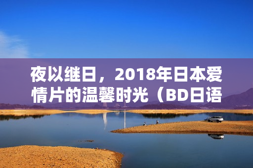 夜以继日，2018年日本爱情片的温馨时光（BD日语中字）