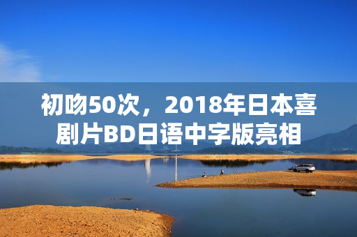 初吻50次，2018年日本喜剧片BD日语中字版亮相
