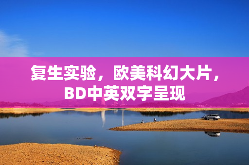 复生实验，欧美科幻大片，BD中英双字呈现