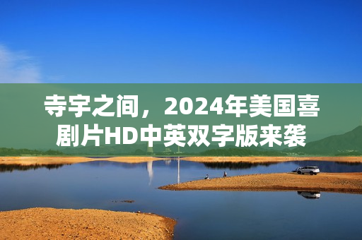 寺宇之间，2024年美国喜剧片HD中英双字版来袭
