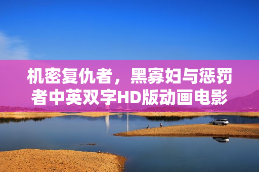 机密复仇者，黑寡妇与惩罚者中英双字HD版动画电影发布预告片