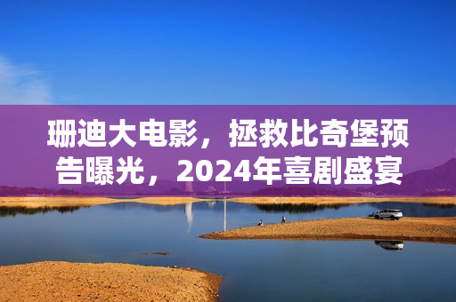 珊迪大电影，拯救比奇堡预告曝光，2024年喜剧盛宴来袭！BD中英双字标题曝光