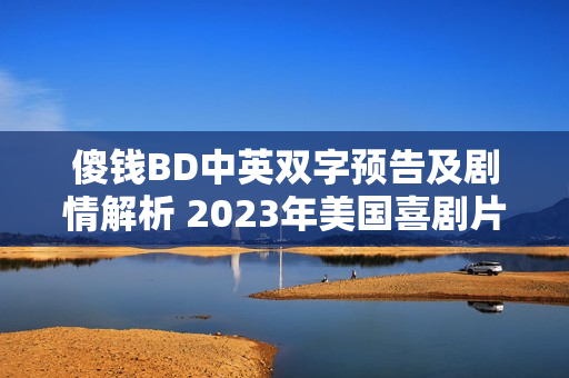 傻钱BD中英双字预告及剧情解析 2023年美国喜剧片来袭