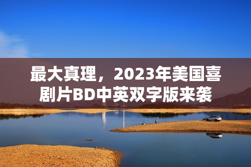 最大真理，2023年美国喜剧片BD中英双字版来袭