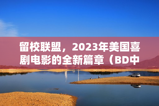 留校联盟，2023年美国喜剧电影的全新篇章（BD中英双字字幕）