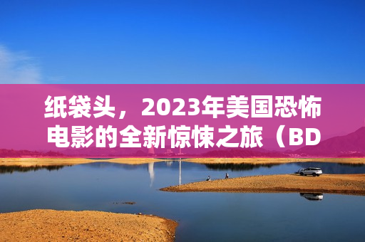 纸袋头，2023年美国恐怖电影的全新惊悚之旅（BD中英双字字幕）