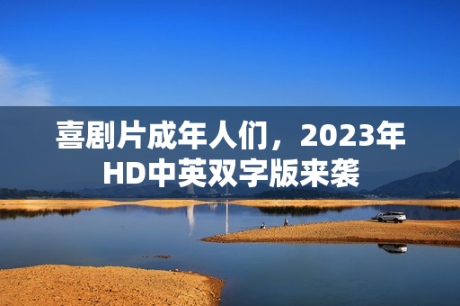 喜剧片成年人们，2023年HD中英双字版来袭