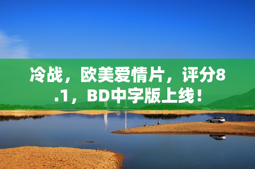 冷战,欧美爱情片,评分8.1,BD中字版上线! 冷战,欧美爱情片,评分8.1,BD中字版上线!