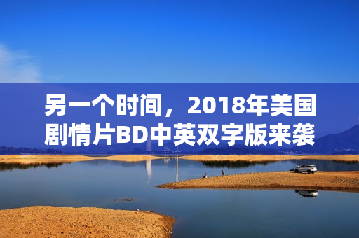 另一个时间，2018年美国剧情片BD中英双字版来袭
