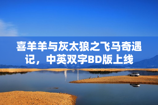 喜羊羊与灰太狼之飞马奇遇记，中英双字BD版上线