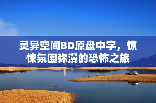 灵异空间BD原盘中字,惊悚氛围弥漫的恐怖之旅 灵异空间BD原盘中字,惊悚氛围弥漫的恐怖之旅