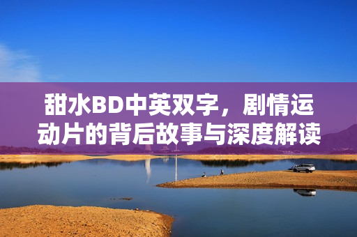 甜水BD中英双字，剧情运动片的背后故事与深度解读（美国电影）