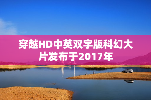 穿越HD中英双字版科幻大片发布于2017年