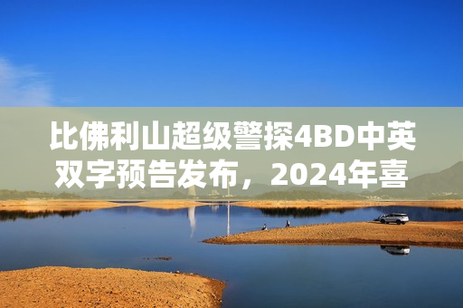 比佛利山超级警探4BD中英双字预告发布，2024年喜剧盛宴再度来袭