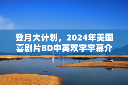 登月大计划，2024年美国喜剧片BD中英双字字幕介绍
