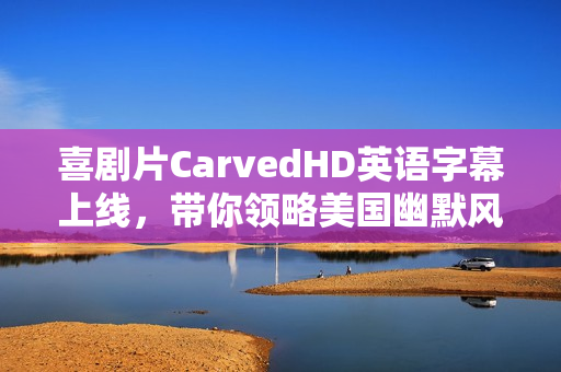 喜剧片CarvedHD英语字幕上线，带你领略美国幽默风采