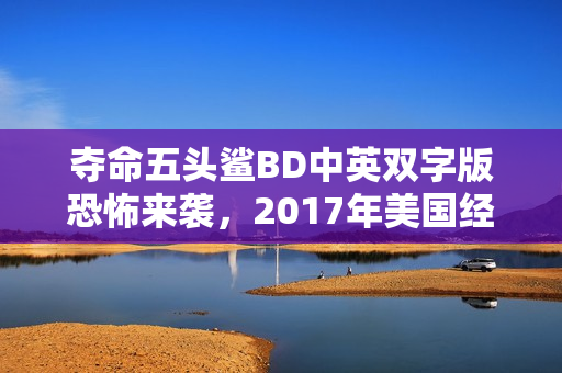 夺命五头鲨BD中英双字版恐怖来袭，2017年美国经典之作！