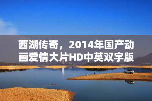 西湖传奇，2014年国产动画爱情大片HD中英双字版亮相