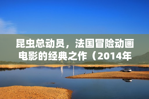 昆虫总动员，法国冒险动画电影的经典之作（2014年，评分7.2）