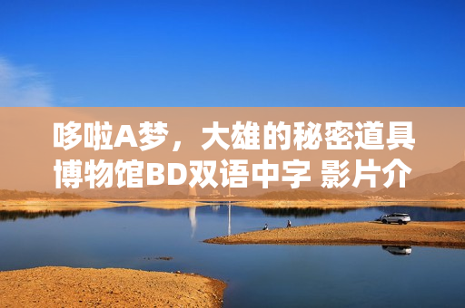 哆啦A梦，大雄的秘密道具博物馆BD双语中字 影片介绍