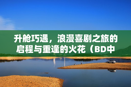 升舱巧遇，浪漫喜剧之旅的启程与重逢的火花（BD中英双字）