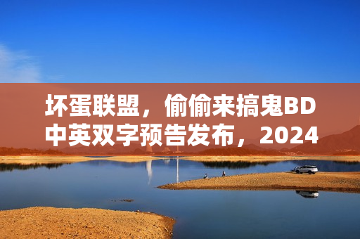 坏蛋联盟，偷偷来搞鬼BD中英双字预告发布，2024年全新动画片来袭！