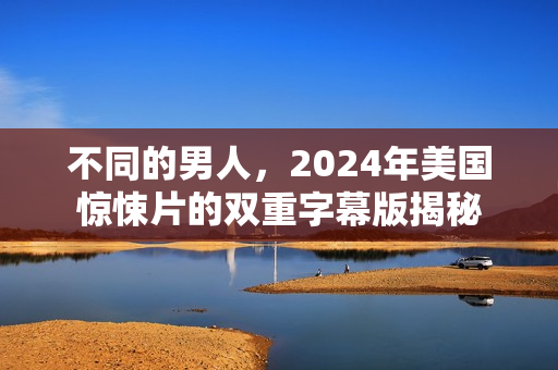 不同的男人，2024年美国惊悚片的双重字幕版揭秘
