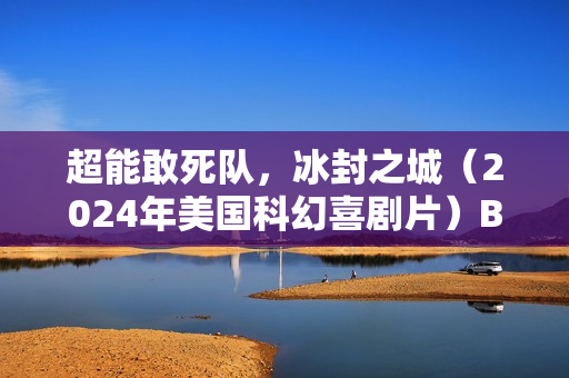 超能敢死队，冰封之城（2024年美国科幻喜剧片）BD中英双字字幕介绍