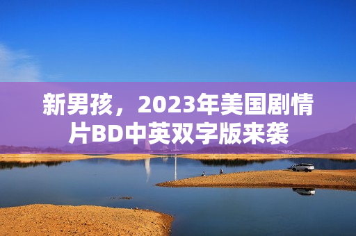 新男孩，2023年美国剧情片BD中英双字版来袭