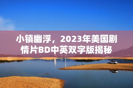 小镇幽浮，2023年美国剧情片BD中英双字版揭秘