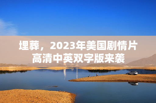 埋葬，2023年美国剧情片高清中英双字版来袭