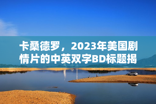 卡桑德罗，2023年美国剧情片的中英双字BD标题揭晓