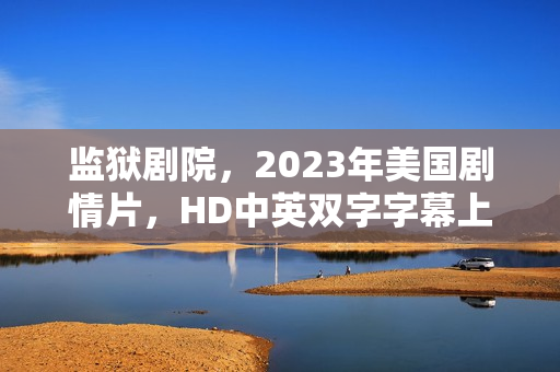 监狱剧院，2023年美国剧情片，HD中英双字字幕上线