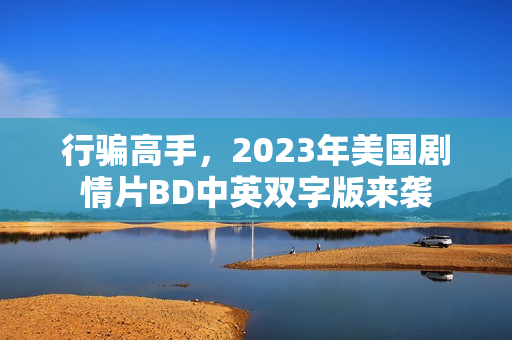 行骗高手，2023年美国剧情片BD中英双字版来袭