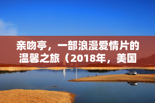 亲吻亭，一部浪漫爱情片的温馨之旅（2018年，美国，评分6.6）