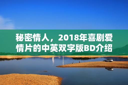 秘密情人，2018年喜剧爱情片的中英双字版BD介绍
