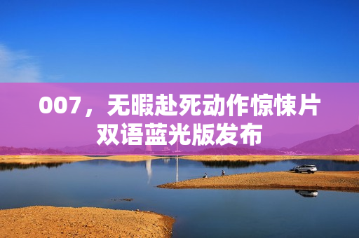 007，无暇赴死动作惊悚片双语蓝光版发布